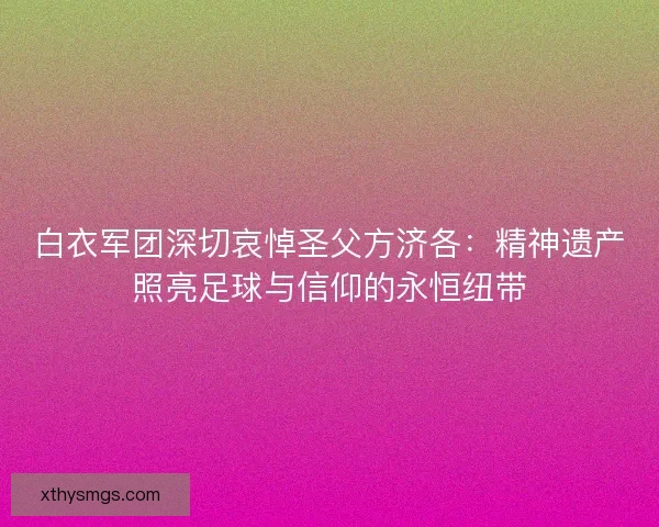 白衣军团深切哀悼圣父方济各：精神遗产照亮足球与信仰的永恒纽带