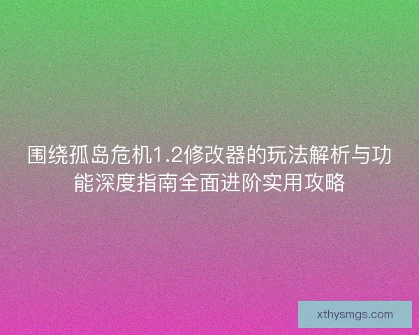 围绕孤岛危机1.2修改器的玩法解析与功能深度指南全面进阶实用攻略
