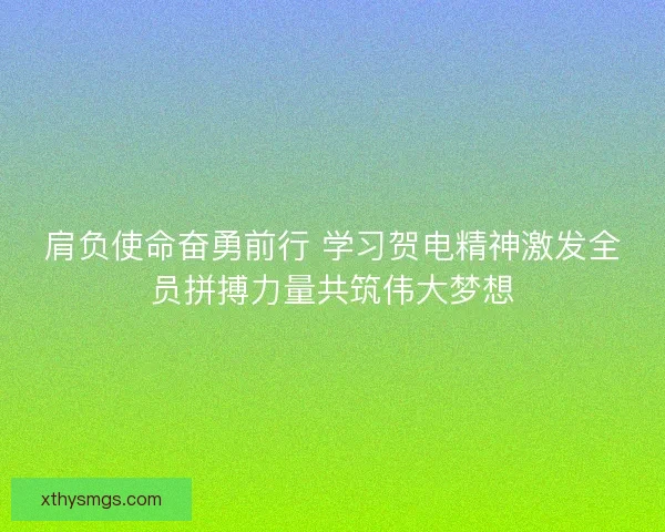 肩负使命奋勇前行 学习贺电精神激发全员拼搏力量共筑伟大梦想