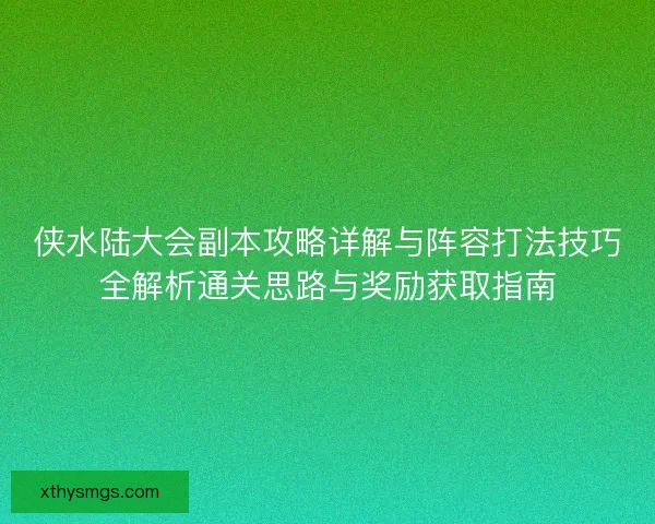 侠水陆大会副本攻略详解与阵容打法技巧全解析通关思路与奖励获取指南