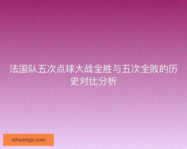 法国队五次点球大战全胜与五次全败的历史对比分析