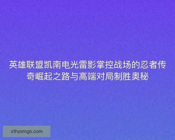 英雄联盟凯南电光雷影掌控战场的忍者传奇崛起之路与高端对局制胜奥秘