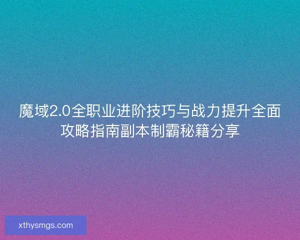 魔域2.0全职业进阶技巧与战力提升全面攻略指南副本制霸秘籍分享