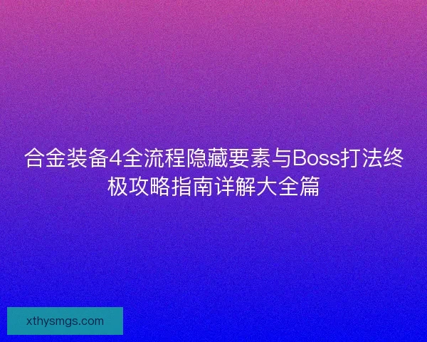 合金装备4全流程隐藏要素与Boss打法终极攻略指南详解大全篇 合金装备4全流程隐藏要素与Boss打法终极攻略指南详解大全篇