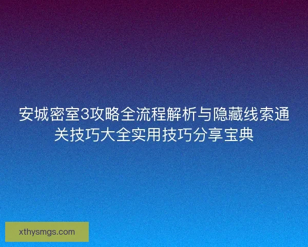 安城密室3攻略全流程解析与隐藏线索通关技巧大全实用技巧分享宝典 安城密室3攻略全流程解析与隐藏线索通关技巧大全实用技巧分享宝典
