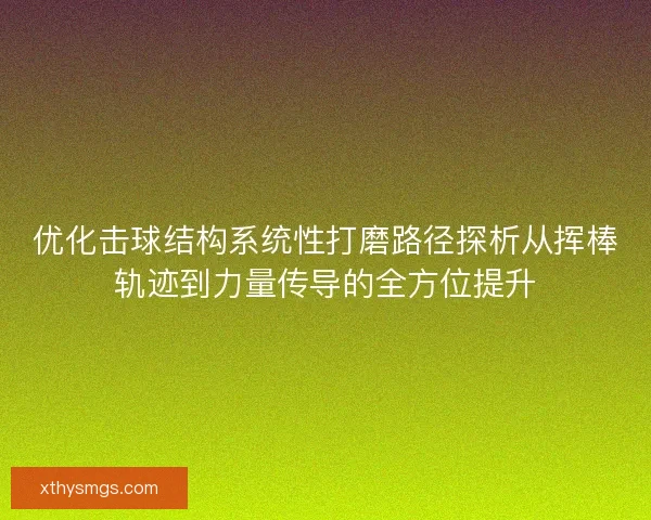 优化击球结构系统性打磨路径探析从挥棒轨迹到力量传导的全方位提升