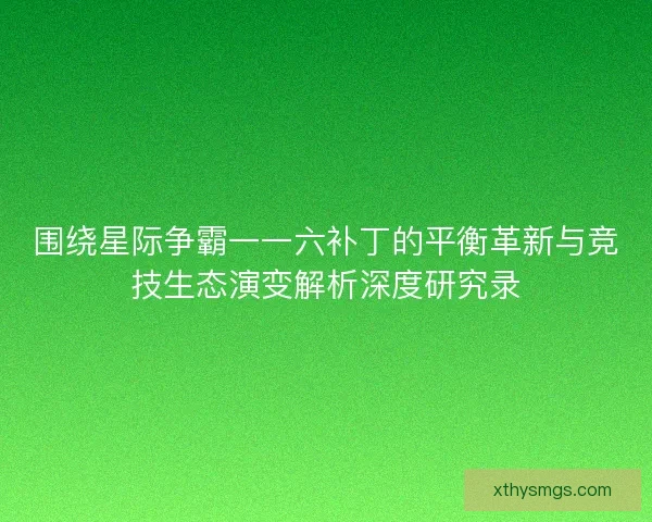 围绕星际争霸一一六补丁的平衡革新与竞技生态演变解析深度研究录 围绕星际争霸一一六补丁的平衡革新与竞技生态演变解析深度研究录