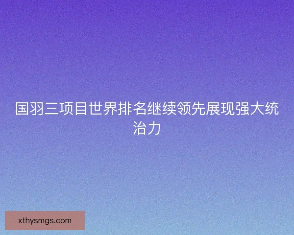 国羽三项目世界排名继续领先展现强大统治力 国羽三项目世界排名继续领先展现强大统治力